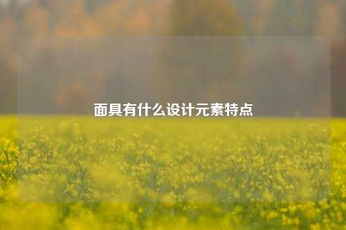 面具有什么设计元素特点