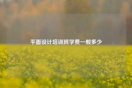 平面设计培训班学费一般多少