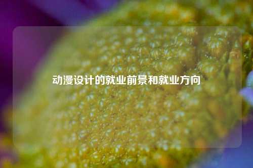 动漫设计的就业前景和就业方向