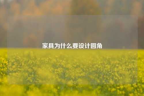 家具为什么要设计圆角