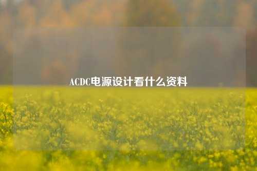 ACDC电源设计看什么资料