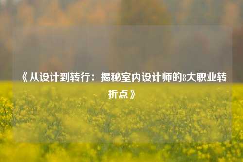 《从设计到转行：揭秘室内设计师的8大职业转折点》