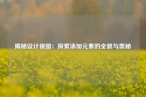 揭秘设计视图：探索添加元素的全貌与奥秘