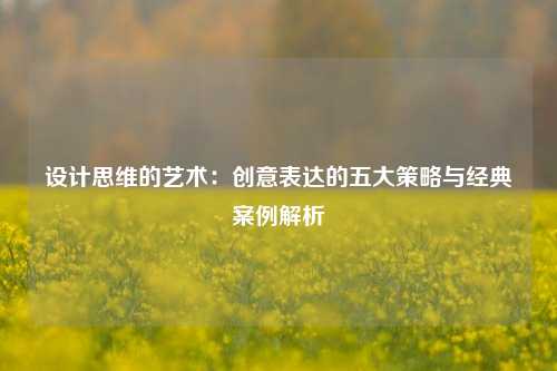 设计思维的艺术：创意表达的五大策略与经典案例解析