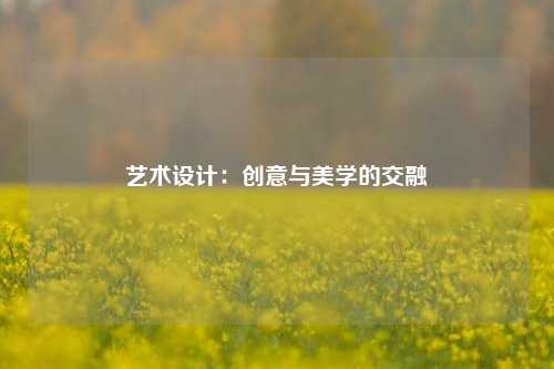 艺术设计：创意与美学的交融