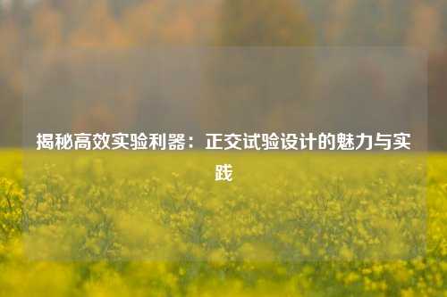 揭秘高效实验利器：正交试验设计的魅力与实践