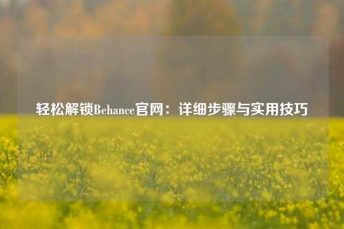 轻松解锁Behance官网：详细步骤与实用技巧